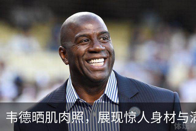 韦德晒肌肉照，展现惊人身材与满满斗志